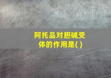 阿托品对胆碱受体的作用是( )